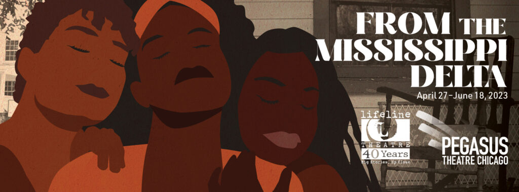 Illustration of three women with eyes closed holding each other. Text reads, "From the Mississippi Delta: April 27-June 18, 2023. Pegasus Theatre Chicago."
